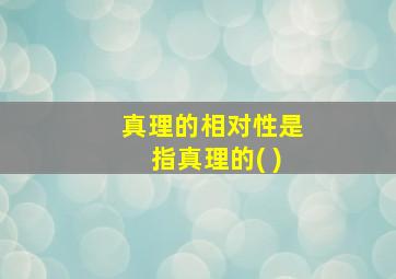 真理的相对性是指真理的( )